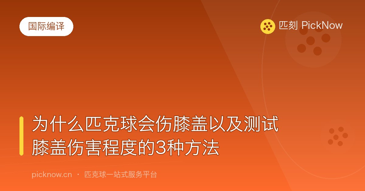 为什么匹克球会伤膝盖以及测试膝盖伤害程度的3种方法